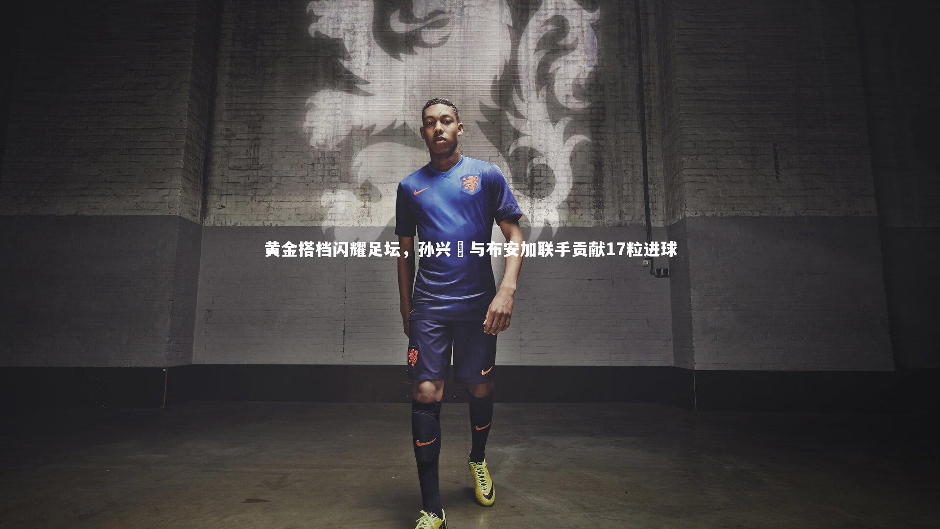 黄金搭档闪耀足坛，孙兴慜与布安加联手贡献17粒进球