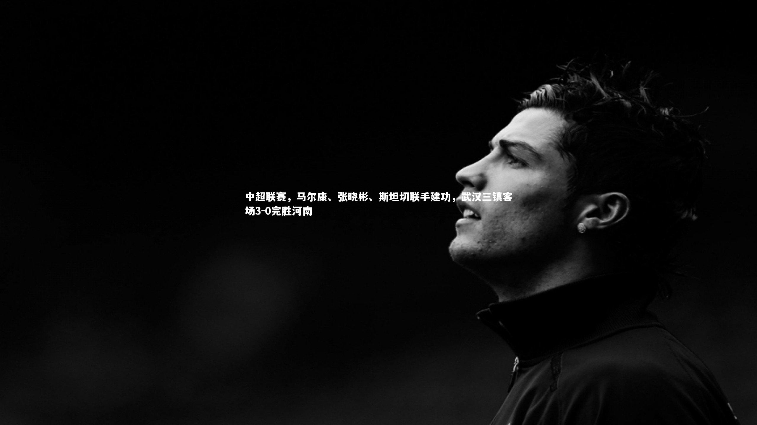 中超联赛，马尔康、张晓彬、斯坦切联手建功，武汉三镇客场3-0完胜河南