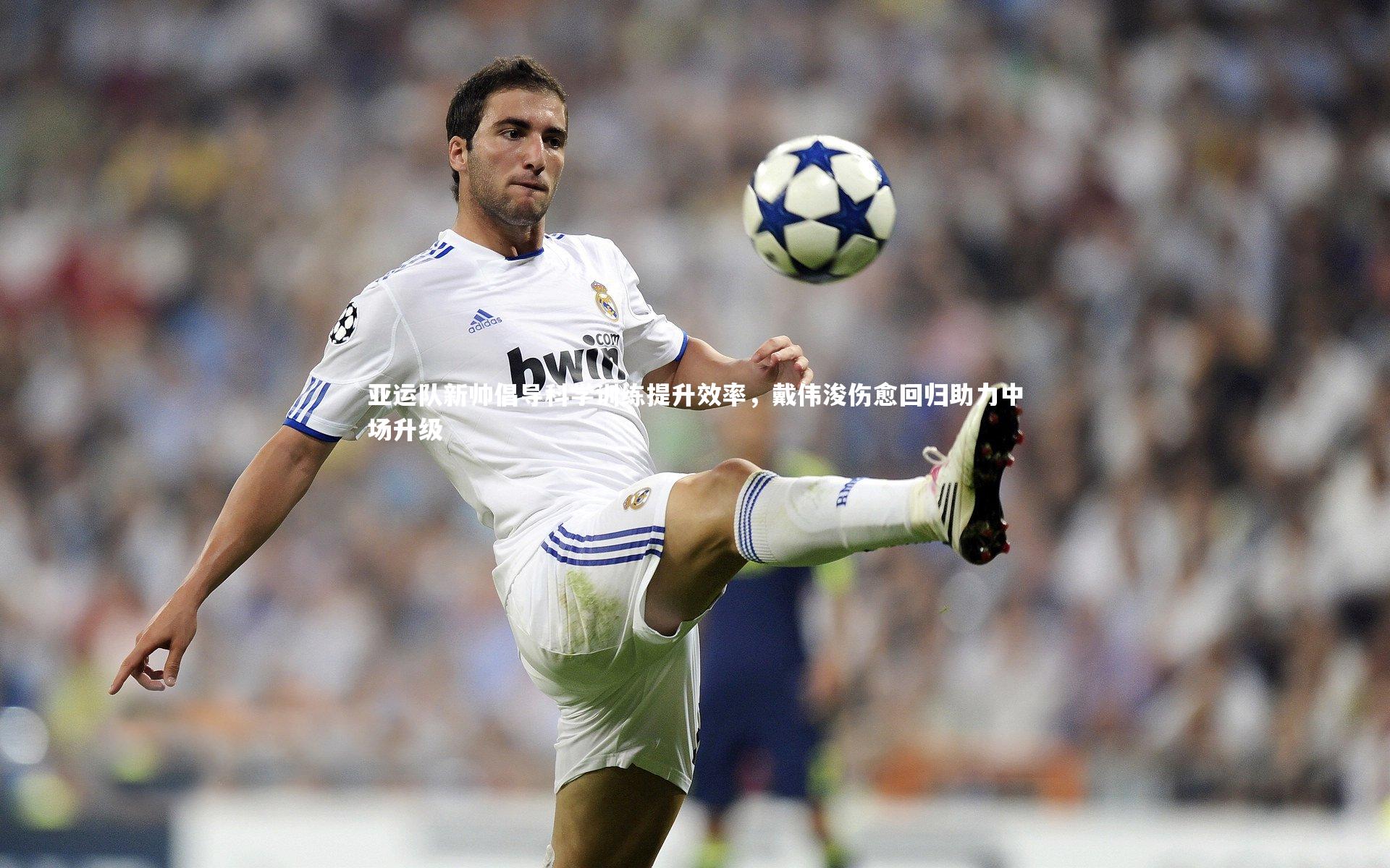 亚运队新帅倡导科学训练提升效率，戴伟浚伤愈回归助力中场升级