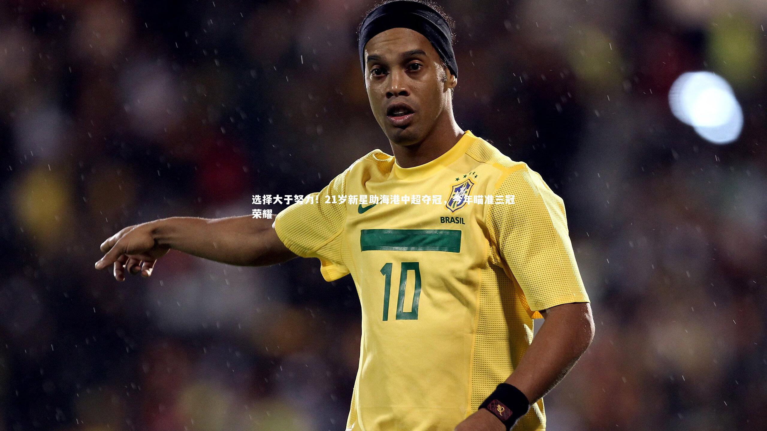 选择大于努力！21岁新星助海港中超夺冠，今年瞄准三冠荣耀