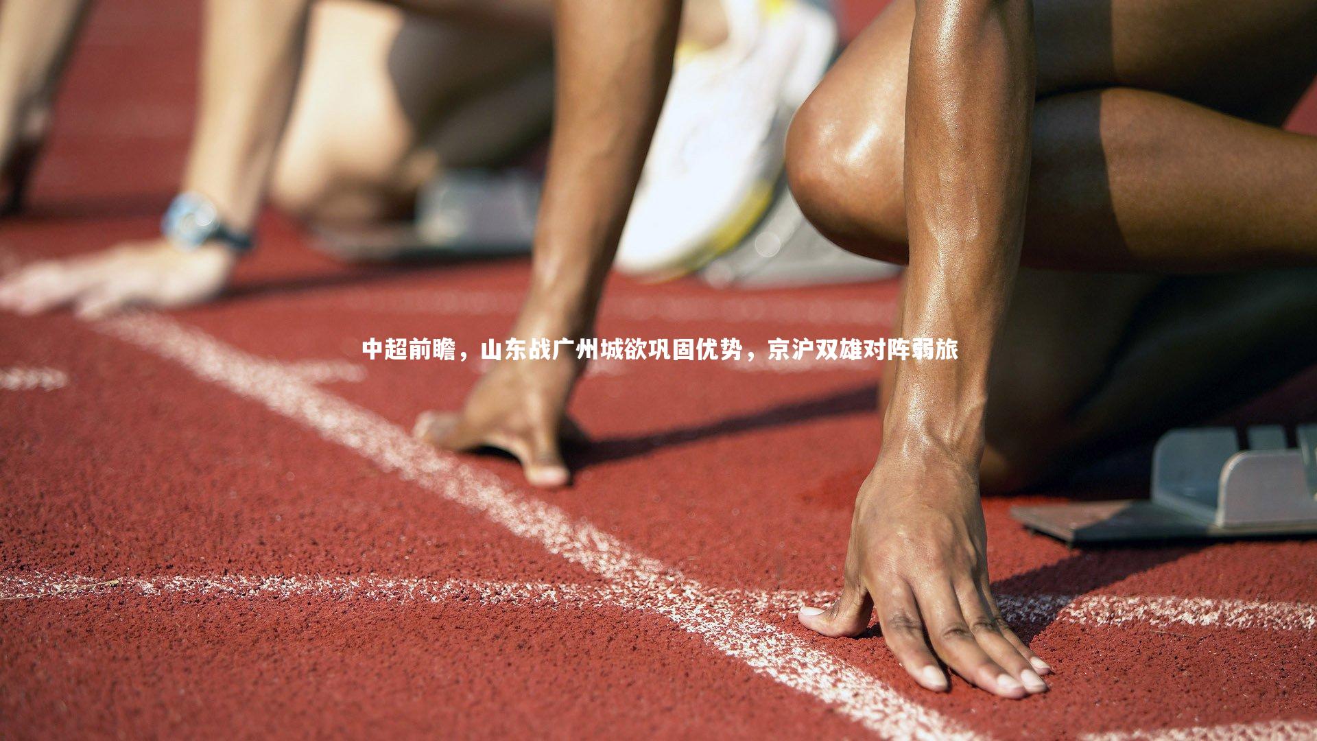 九游体育登录入口-中超前瞻，山东战广州城欲巩固优势，京沪双雄对阵弱旅